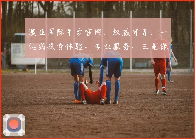 澳亚国际平台官网，权威可靠，一站式投资体验，专业服务，三重保障，值得信赖