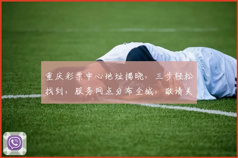 重庆彩票中心地址揭晓，三步轻松找到，服务网点分布全城，敬请关注