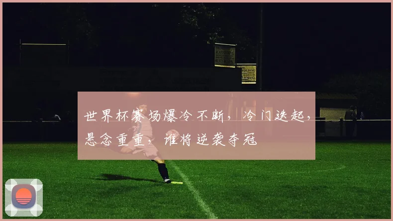 世界杯赛场爆冷不断，冷门迭起，悬念重重，谁将逆袭夺冠