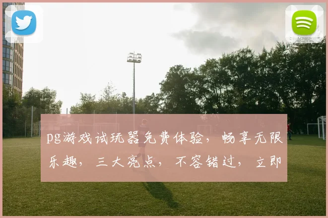 pg游戏试玩器免费体验，畅享无限乐趣，三大亮点，不容错过，立即下载