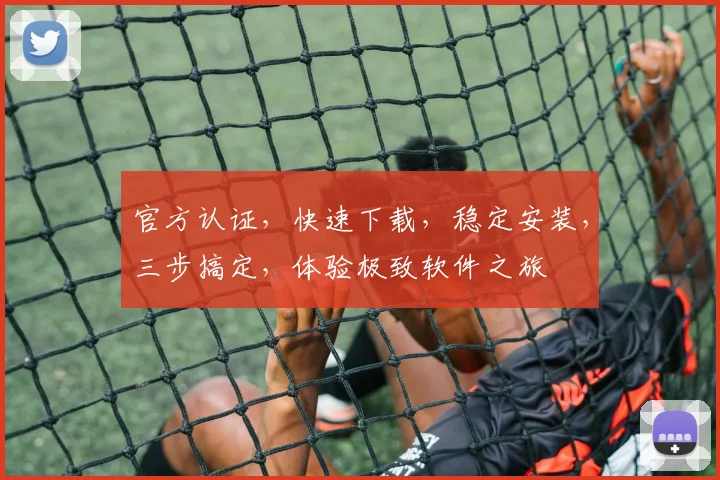 官方认证，快速下载，稳定安装，三步搞定，体验极致软件之旅
