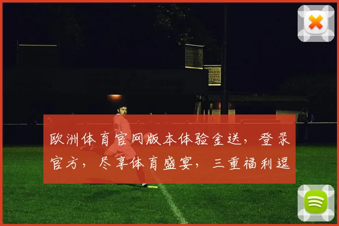 欧洲体育官网版本体验金送，登录官方，尽享体育盛宴，三重福利逗你玩