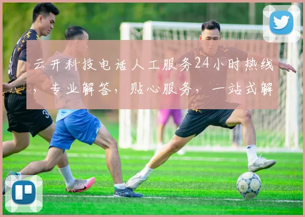 云开科技电话人工服务24小时热线，专业解答，贴心服务，一站式解决，三重保障，您身边的科技助手