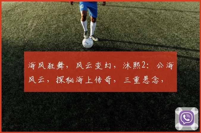 海风狂舞，风云变幻，沐熙2：公海风云，探秘海上传奇，三重悬念，等你揭晓