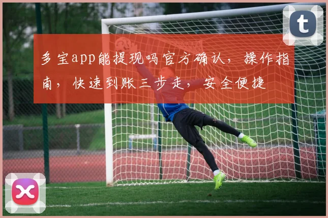 多宝app能提现吗官方确认，操作指南，快速到账三步走，安全便捷